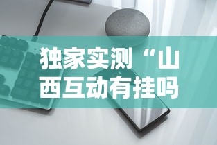 独家实测“山西互动有挂吗”开挂科技辅助神器手机