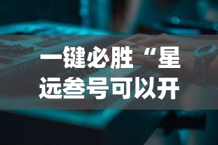 一键必胜“星远叁号可以开挂吗	”(原来确实是有插件) 