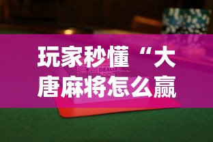 玩家秒懂“大唐麻将怎么赢”开挂(透视)辅助神器