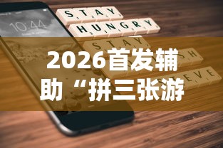 2026首发辅助“拼三张游戏技巧”开挂辅助详细步骤