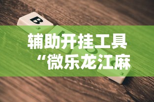 辅助开挂工具“微乐龙江麻将一直输”详细外挂辅助详细教程