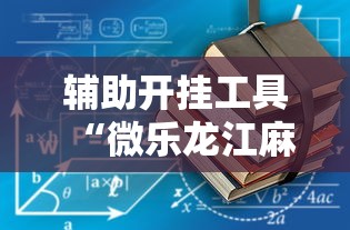 辅助开挂工具“微乐龙江麻将一直输”详细外挂辅助详细教程