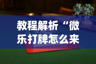 教程解析“微乐打牌怎么来好牌”(详细透视教程)