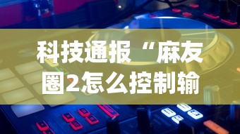 辅助开挂教程“微信小程序雀神麻将会员能提高胜率吗”(果然有透视挂) 