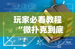 玩家必看教程“微扑克到底有没有挂 玩家必看教程“微扑克到底有没有挂