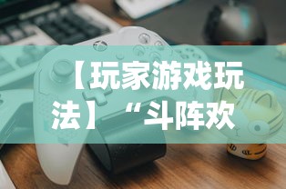 【玩家游戏玩法】“斗阵欢乐城辅助器”开挂神器{透视辅助}全揭秘