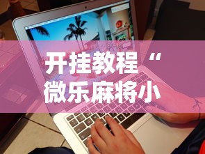 2026最新助赢神器“微乐内蒙麻将怎么可以多赢分啊	”开挂辅助脚本+详细开挂安装教程