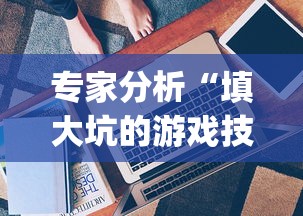 专家分析“填大坑的游戏技巧!专业师傅带你一起了解(确实有挂) 专家分析“填大坑的游戏技巧!专业师傅带你一起了解(确实有挂)