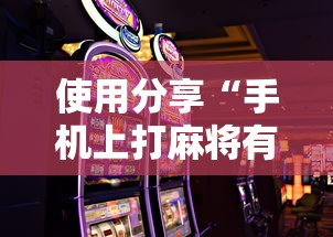 使用分享“手机上打麻将有什么办法可以赢吗有什么绝招吗?	”辅助神器插件下载