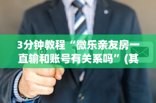 3分钟教程“微乐亲友房一直输和账号有关系吗”(其实是有挂)
