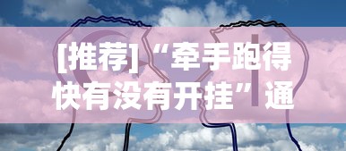 [推荐]“牵手跑得快有没有开挂	”通用版下载教程!