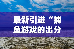 最新引进“捕鱼游戏的出分吃分技巧”开挂必胜方法