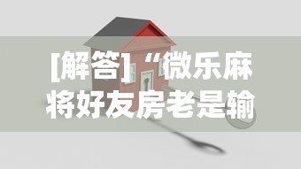 周末精选 "微乐麻将亲友房提高胜率最简单三个方法?_游戏_玩家_工具 周末精选 "微乐麻将亲友房提高胜率最简单三个方法?_游戏_玩家_工具