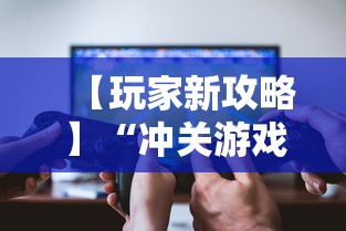 【玩家新攻略】“冲关游戏可以开挂吗”开挂辅助软件教程