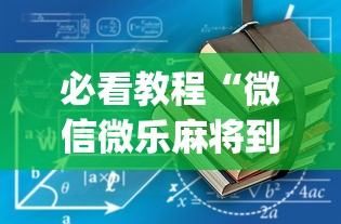必看教程“微信微乐麻将到底有没有挂	”(原来确实是有挂) 