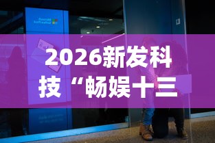 2026新发科技“畅娱十三水有没有挂!专业师傅带你一起了解(确实有挂) 2026新发科技“畅娱十三水有没有挂!专业师傅带你一起了解(确实有挂)