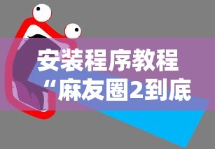 安装程序教程“麻友圈2到底有没有挂”分享用挂教程