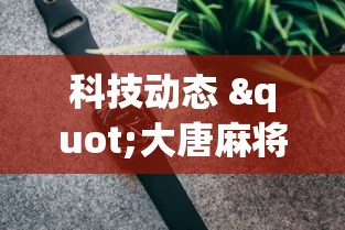 科技动态 "大唐麻将有什么赢诀窍”（透视挂）辅助神器教程