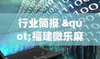 行业简报 "福建微乐麻将输赢规律	”开挂辅助脚本+详细开挂