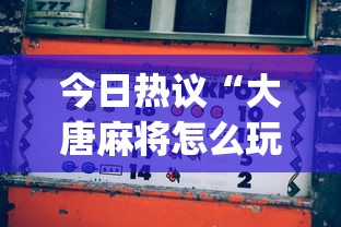 今日热议“大唐麻将怎么玩才能赢(真的有挂) 今日热议“大唐麻将怎么玩才能赢(真的有挂)