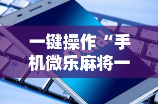 一键操作“手机微乐麻将一直输怎么回事”科技辅助神器手机
