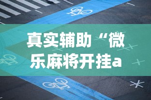 真实辅助“微乐麻将开挂app下载苹果手机版	”开挂辅助脚本+详细开挂