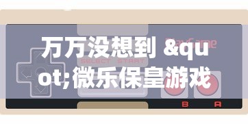 万万没想到 "微乐保皇游戏辅助软件?_游戏_玩家_工具