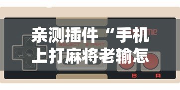 亲测插件“手机上打麻将老输怎么办”-玩家曝光开挂流程