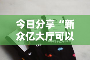 今日分享“新众亿大厅可以开挂吗”科技辅助神器手机版