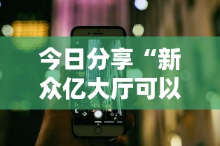 今日分享“新众亿大厅可以开挂吗	”科技辅助神器手机版