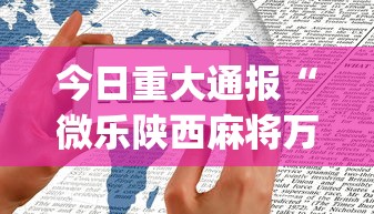 今日重大通报“微乐陕西麻将万能开挂器免费下载安装苹果{透视辅助}全揭秘 今日重大通报“微乐陕西麻将万能开挂器免费下载安装苹果{透视辅助}全揭秘