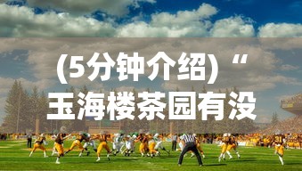 (5分钟介绍)“玉海楼茶园有没有挂	”事实上真的有挂