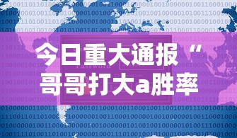 今日重大通报“哥哥打大a胜率”详细开挂安装教程