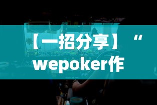 【一招分享】“wepoker作弊是真的假的”揭秘透视辅助万能挂用法