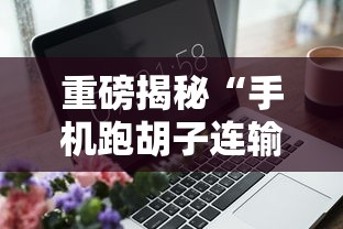 重磅揭秘“手机跑胡子连输几天”确实可以使用辅助