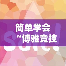 简单学会“博雅竞技有没有挂	”原来有神器下载