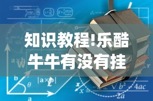 知识教程!乐酷牛牛有没有挂”(原来确实是有挂) 