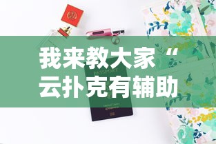 我来教大家“云扑克有辅助吗”真实开挂技巧分享
