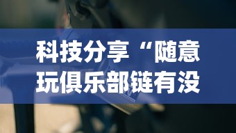 科技分享“随意玩俱乐部链有没有开挂”(外卦神器下载)