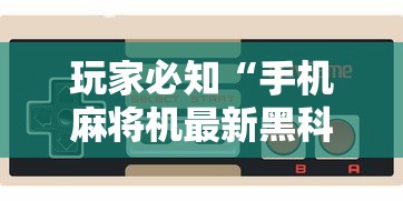 玩家必知“手机麻将机最新黑科技产品”开挂辅助软件教程