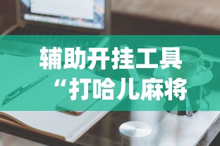 辅助开挂工具“打哈儿麻将技巧”辅助挂下载”(最新开挂教程)