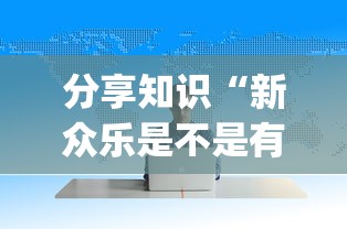 分享知识“新众乐是不是有挂”(外卦神器下载)