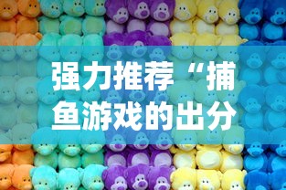 强力推荐“捕鱼游戏的出分吃分技巧”(最新透视辅助上线)