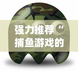 强力推荐“捕鱼游戏的出分吃分技巧”(最新透视辅助上线)