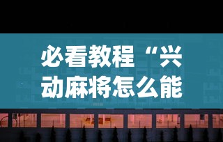 必看教程“兴动麻将怎么能赢	”开挂神器{透视辅助}全揭秘
