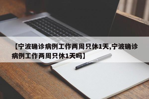 【宁波确诊病例工作两周只休1天,宁波确诊病例工作两周只休1天吗】