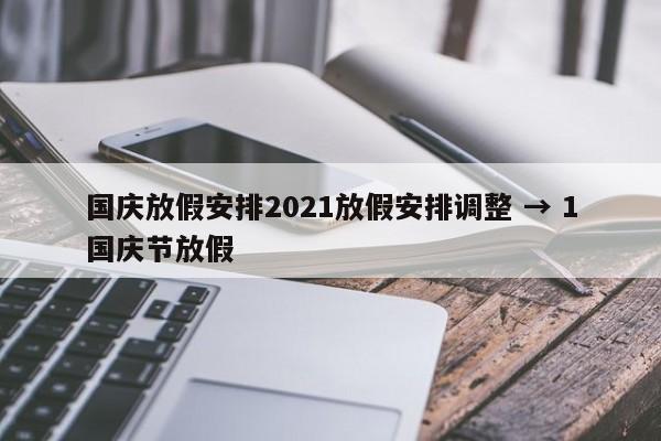 国庆放假安排2021放假安排调整 → 1国庆节放假
