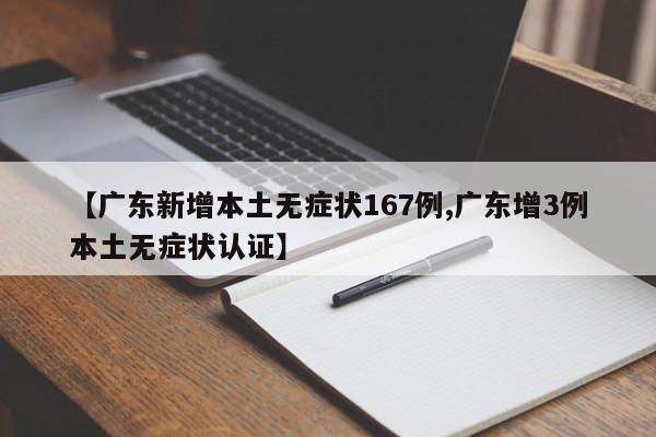 【广东新增本土无症状167例,广东增3例本土无症状认证】