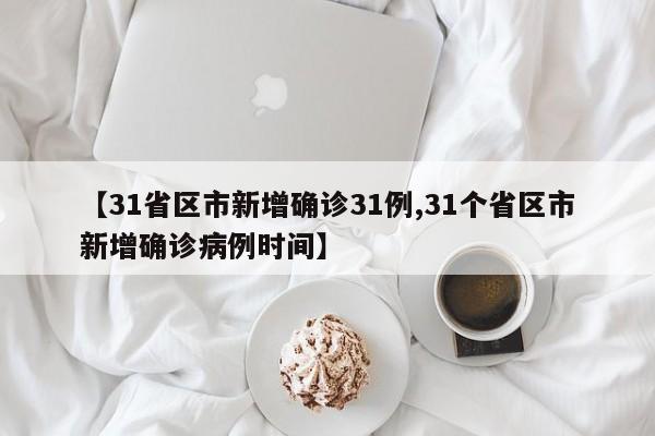 【31省区市新增确诊31例,31个省区市新增确诊病例时间】