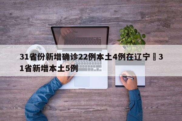 31省份新增确诊22例本土4例在辽宁›31省新增本土5例